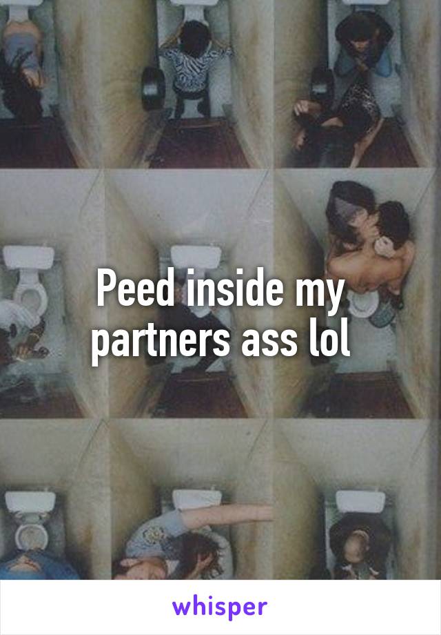 Peed inside my partners ass lol