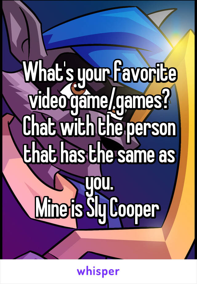 What's your favorite video game/games?
Chat with the person that has the same as you.
Mine is Sly Cooper 