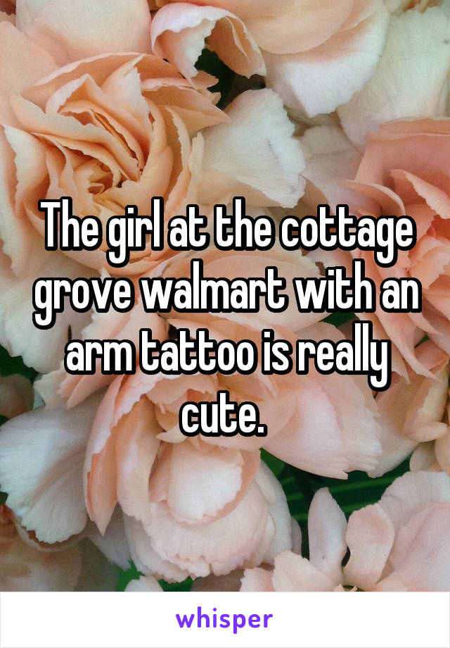 The girl at the cottage grove walmart with an arm tattoo is really cute. 