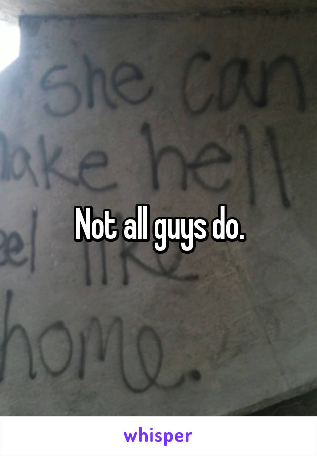 Not all guys do.