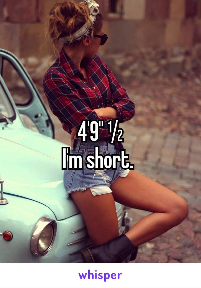 4'9" ½
I'm short. 