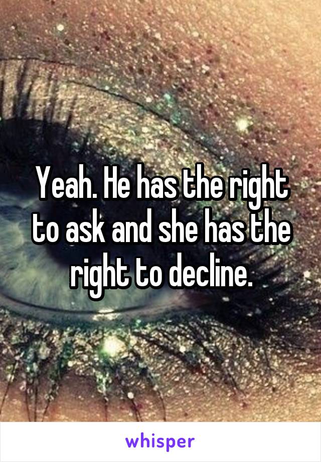Yeah. He has the right to ask and she has the right to decline.