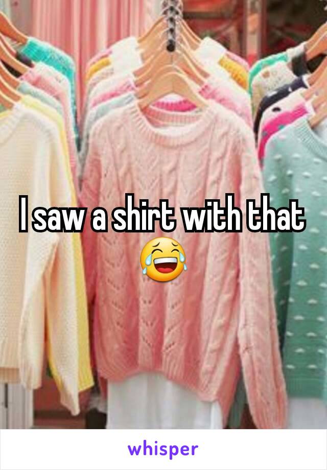 I saw a shirt with that 😂
