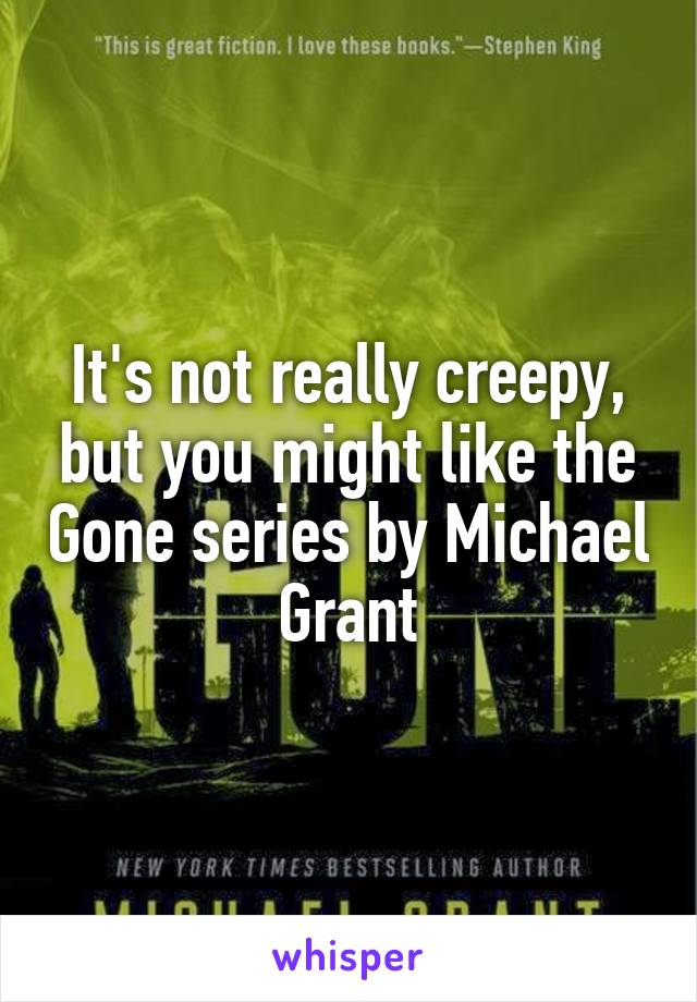 It's not really creepy, but you might like the Gone series by Michael Grant