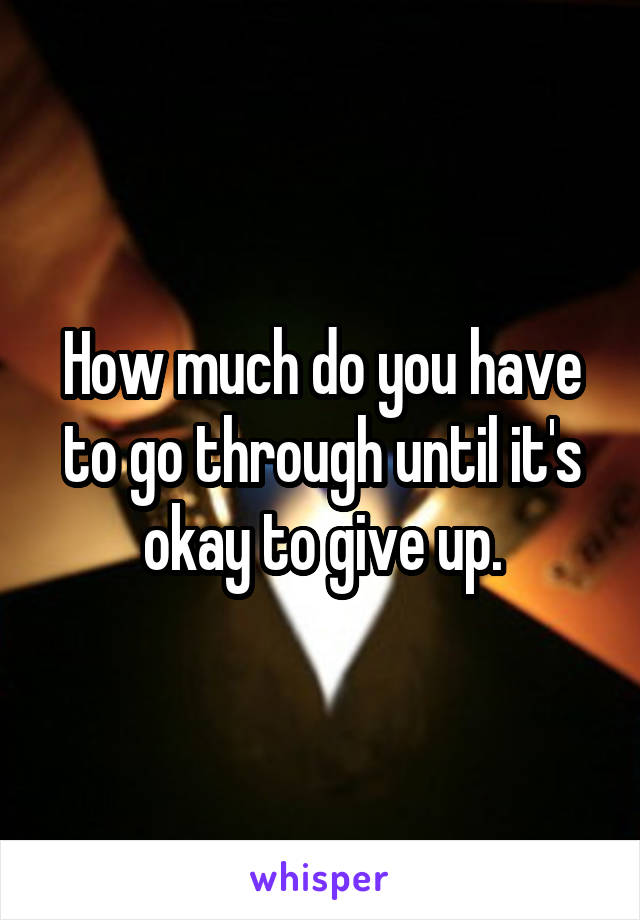 How much do you have to go through until it's okay to give up.