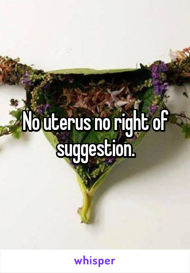 No uterus no right of suggestion.