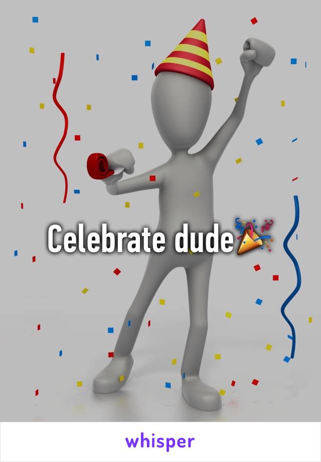 Celebrate dude🎉