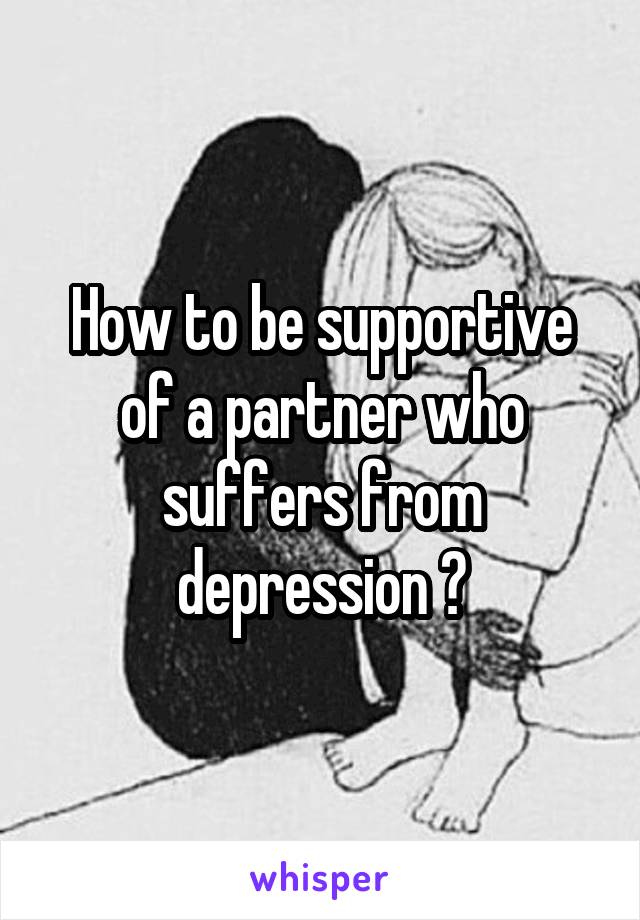 How to be supportive of a partner who suffers from depression ?