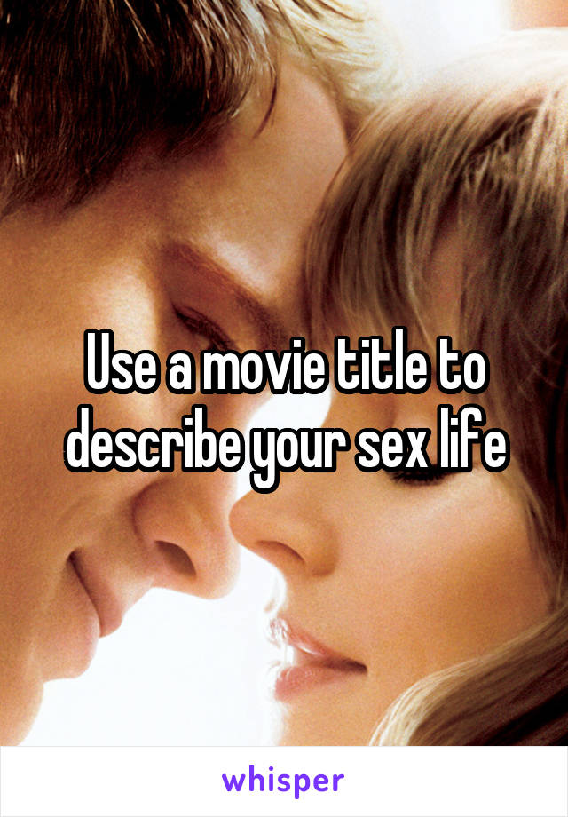 Use a movie title to describe your sex life