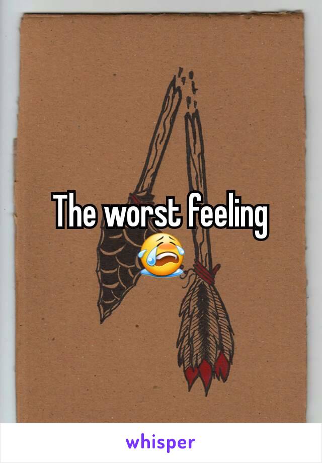 The worst feeling
😭