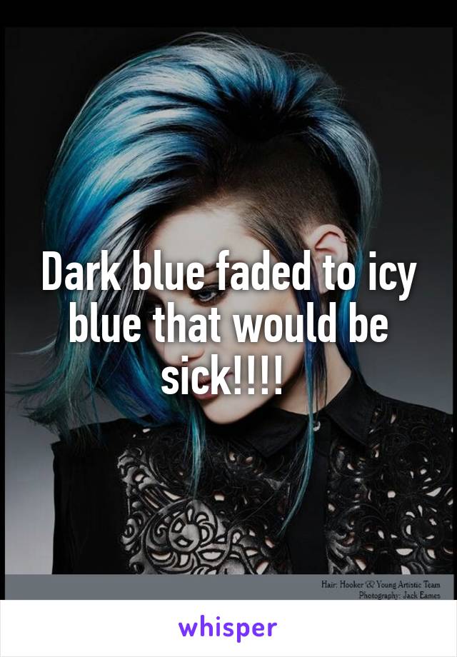 Dark blue faded to icy blue that would be sick!!!! 