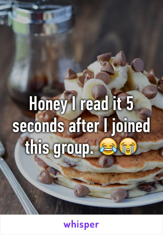 Honey I read it 5 seconds after I joined this group. 😂😭