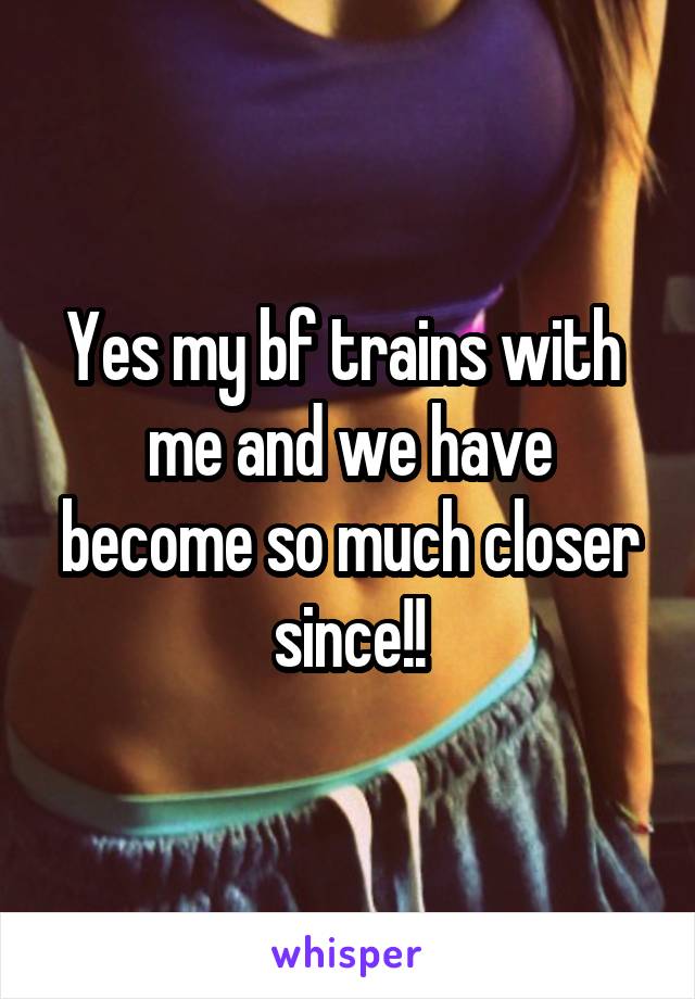 Yes my bf trains with  me and we have become so much closer since!!