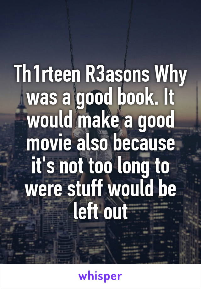 Th1rteen R3asons Why was a good book. It would make a good movie also because it's not too long to were stuff would be left out