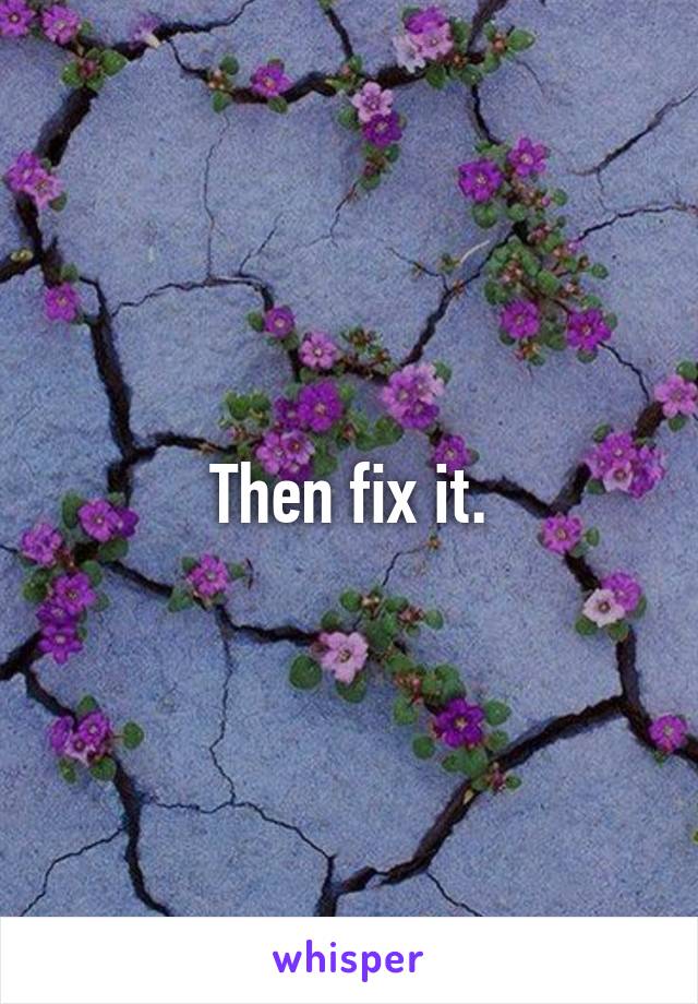 Then fix it.