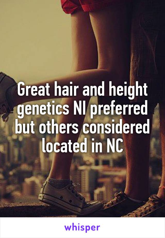 Great hair and height genetics NI preferred but others considered located in NC