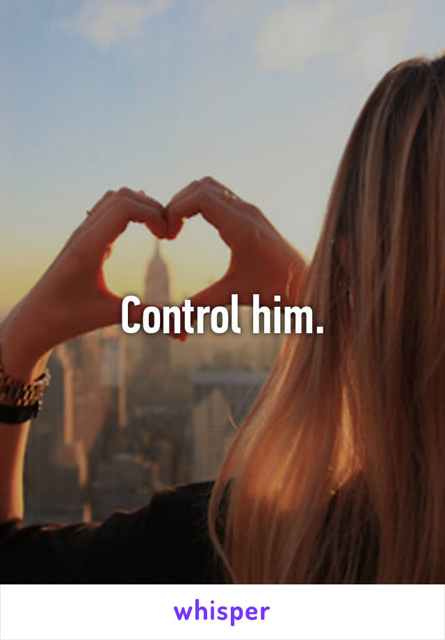 Control him.