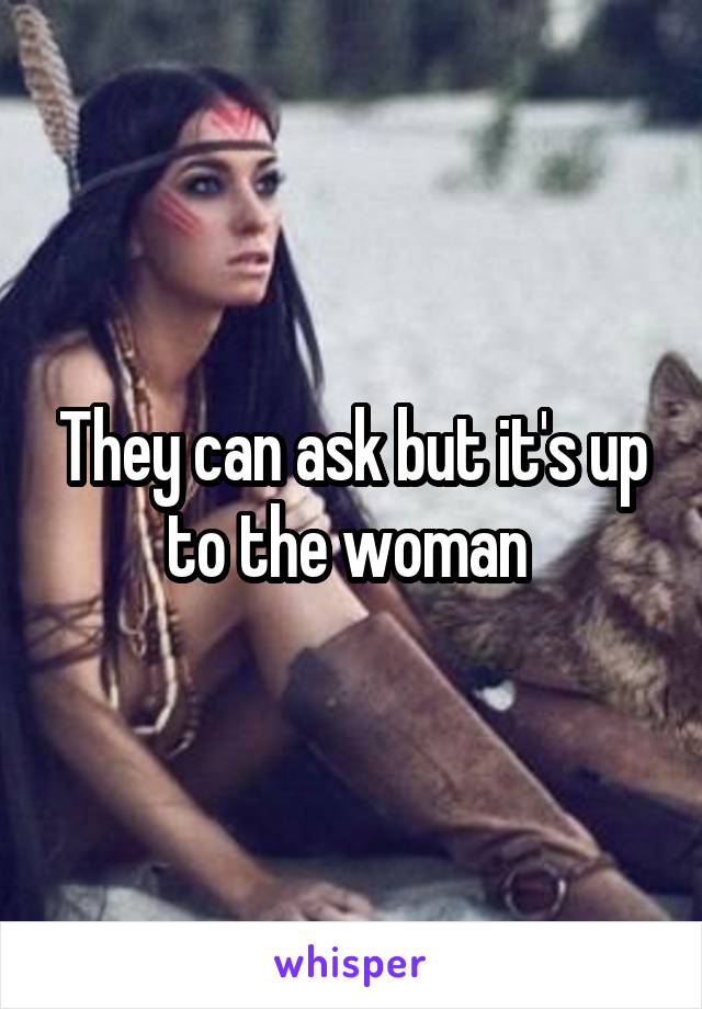 They can ask but it's up to the woman 