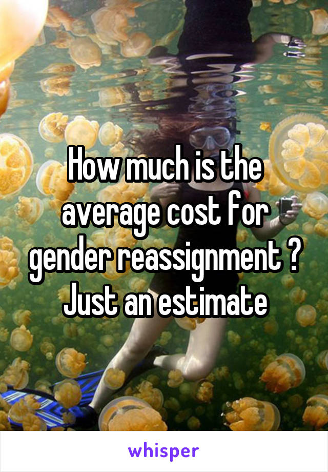 How much is the average cost for gender reassignment ? Just an estimate