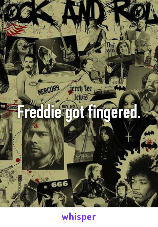 Freddie got fingered.