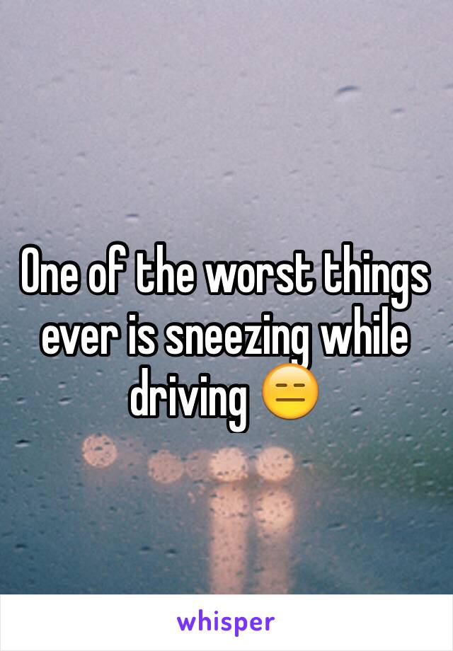 One of the worst things ever is sneezing while driving 😑