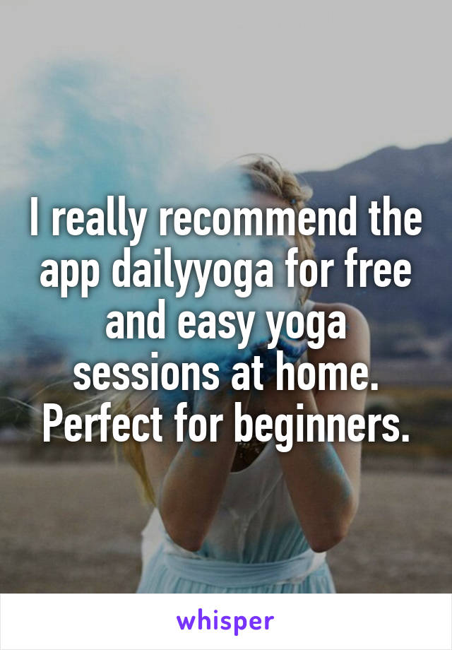 I really recommend the app dailyyoga for free and easy yoga sessions at home. Perfect for beginners.
