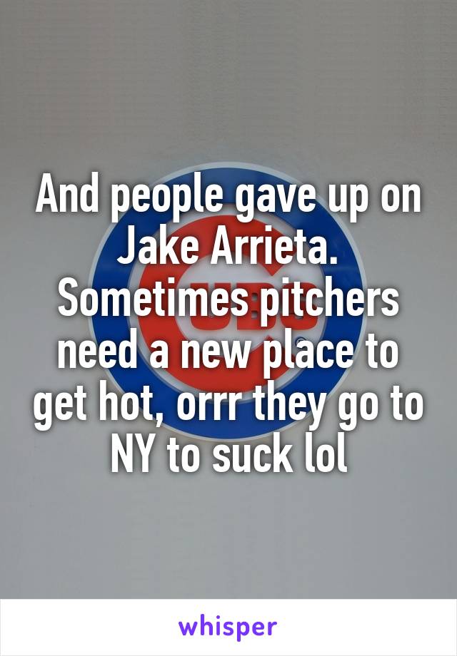 And people gave up on Jake Arrieta. Sometimes pitchers need a new place to get hot, orrr they go to NY to suck lol