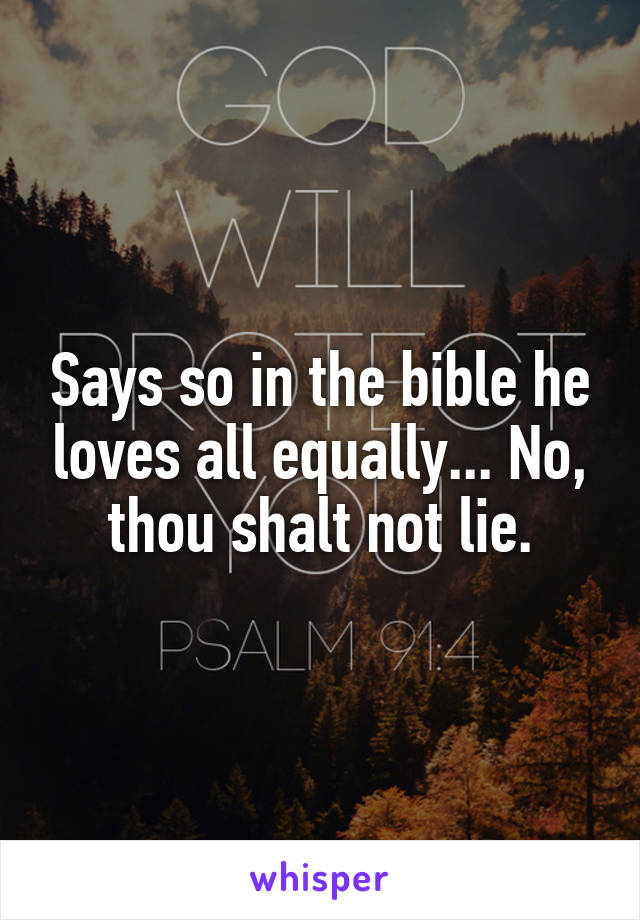 Says so in the bible he loves all equally... No, thou shalt not lie.