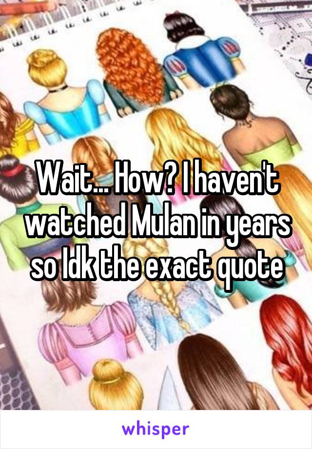 Wait... How? I haven't watched Mulan in years so Idk the exact quote