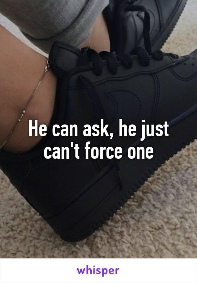 He can ask, he just can't force one