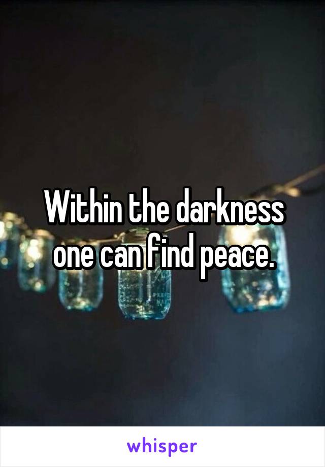 Within the darkness one can find peace.