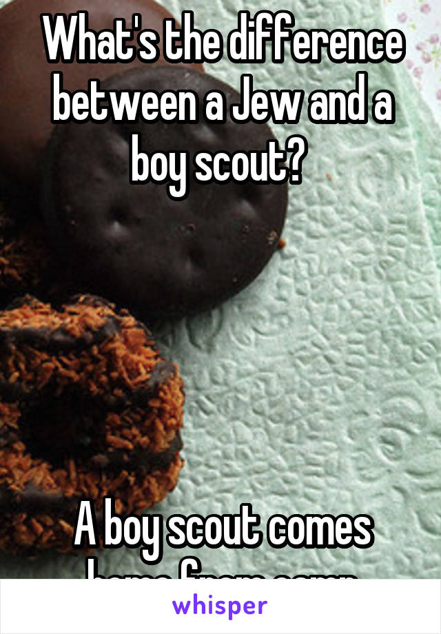 What's the difference between a Jew and a boy scout? 





A boy scout comes home from camp