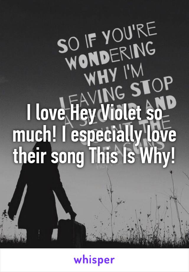 I love Hey Violet so much! I especially love their song This Is Why!