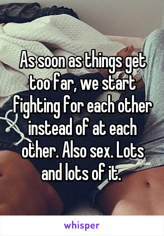 As soon as things get too far, we start fighting for each other instead of at each other. Also sex. Lots and lots of it. 