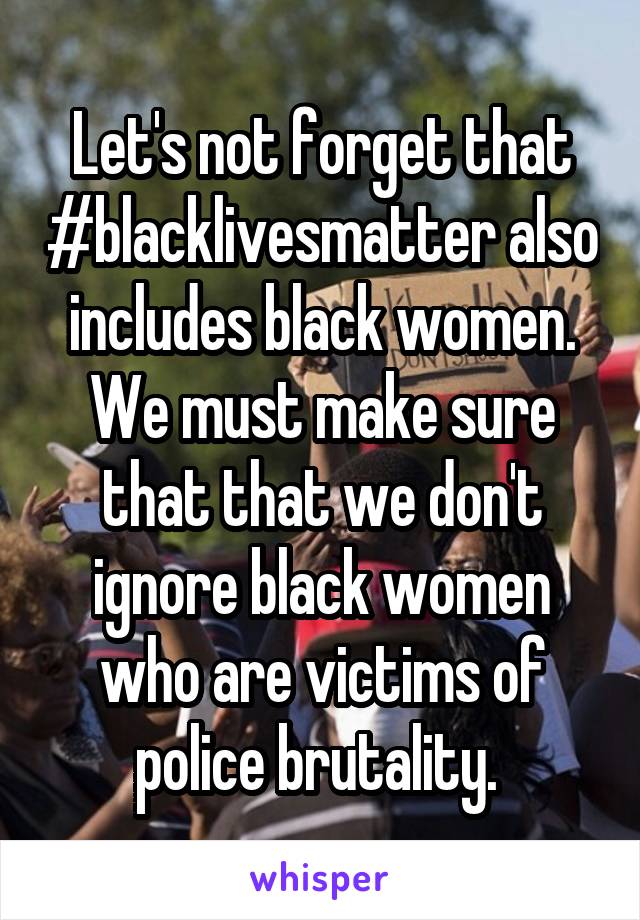Let's not forget that #blacklivesmatter also includes black women. We must make sure that that we don't ignore black women who are victims of police brutality. 