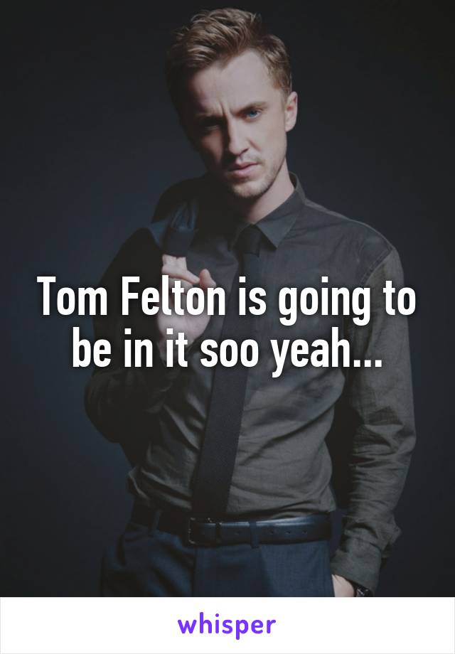 Tom Felton is going to be in it soo yeah...