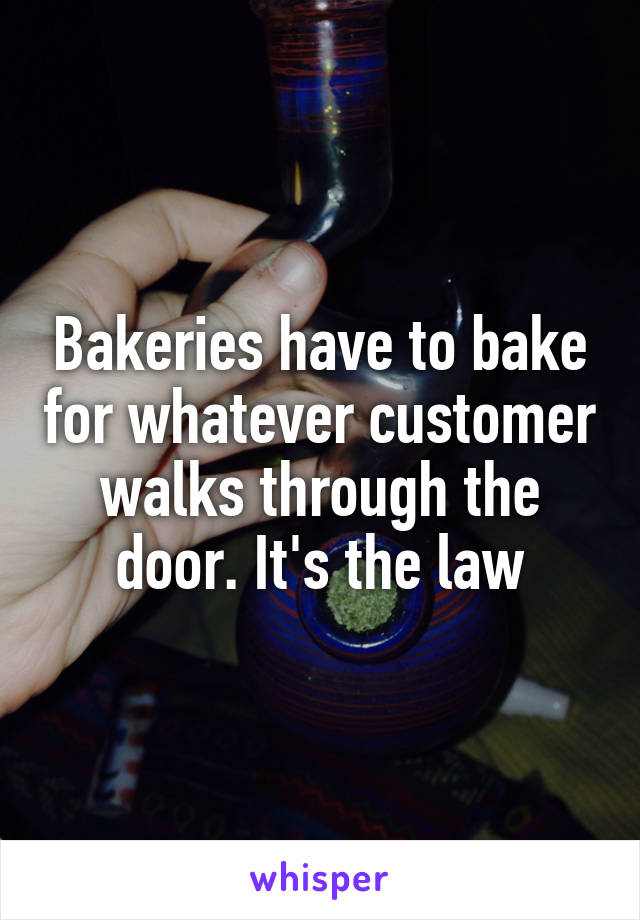 Bakeries have to bake for whatever customer walks through the door. It's the law