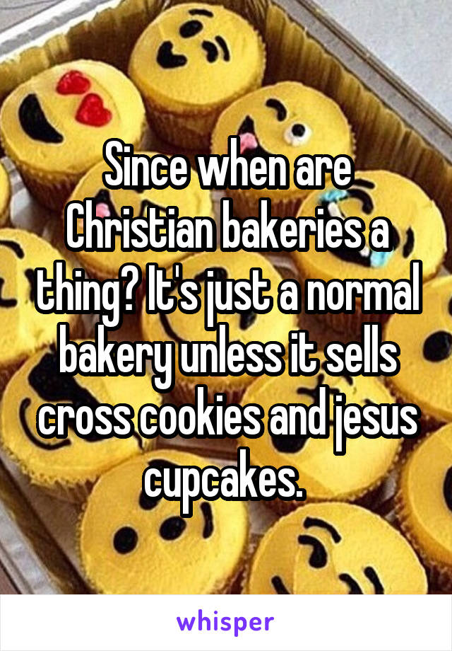 Since when are Christian bakeries a thing? It's just a normal bakery unless it sells cross cookies and jesus cupcakes. 