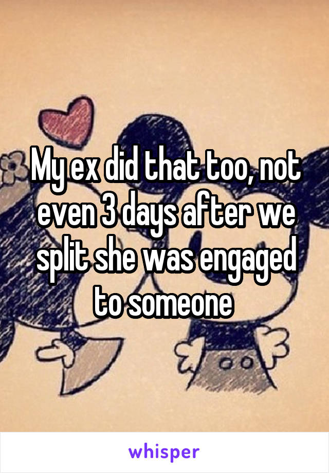 My ex did that too, not even 3 days after we split she was engaged to someone 