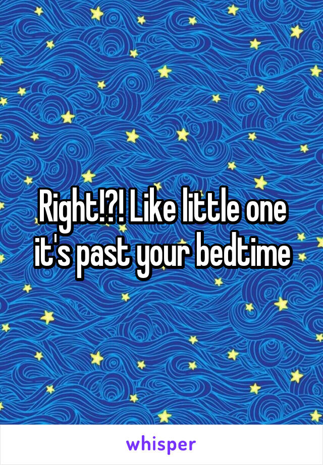 Right!?! Like little one it's past your bedtime