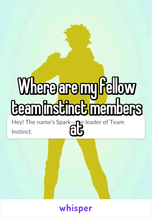 Where are my fellow team instinct members at