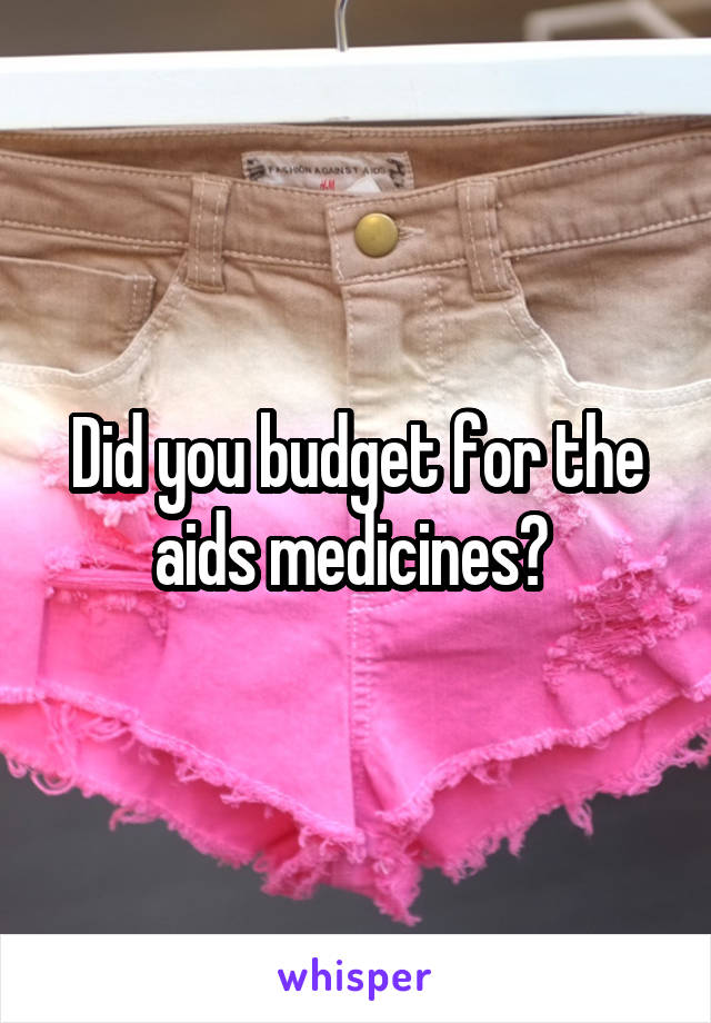 Did you budget for the aids medicines? 