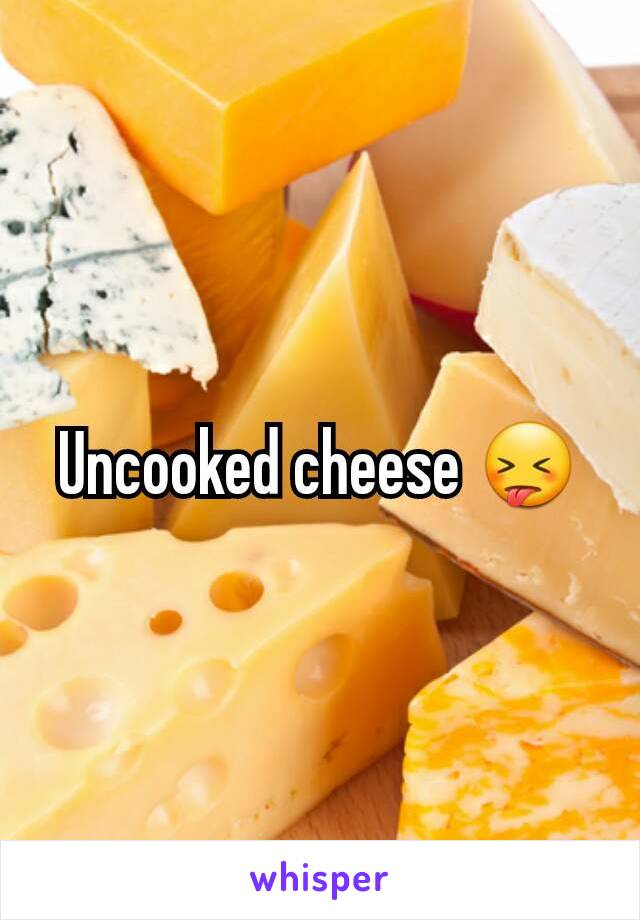 Uncooked cheese 😝