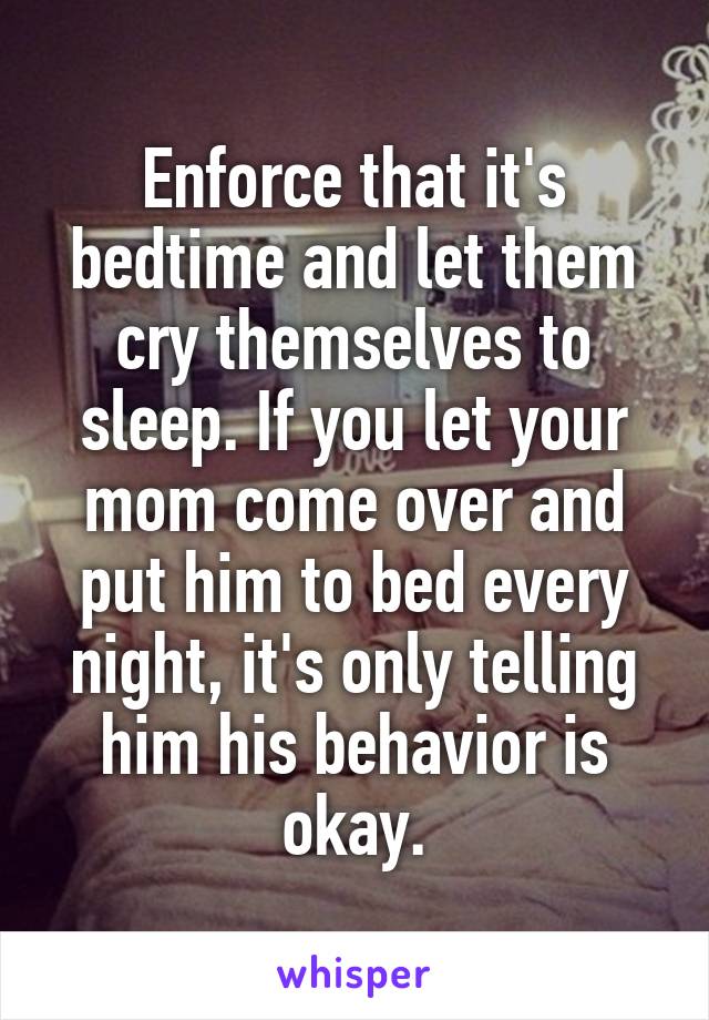 Enforce that it's bedtime and let them cry themselves to sleep. If you let your mom come over and put him to bed every night, it's only telling him his behavior is okay.