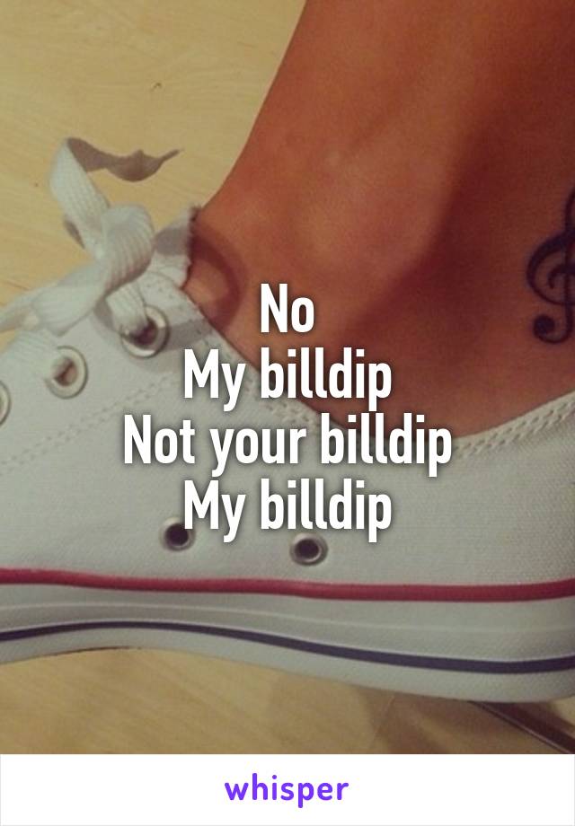 No
My billdip
Not your billdip
My billdip