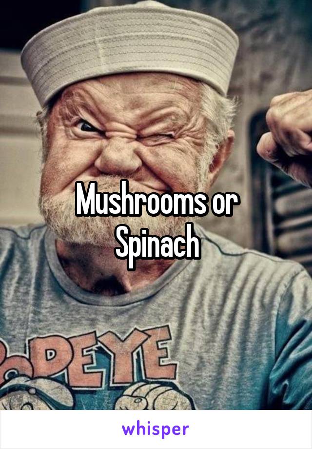 Mushrooms or
 Spinach 