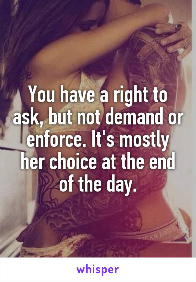 You have a right to ask, but not demand or enforce. It's mostly her choice at the end of the day.