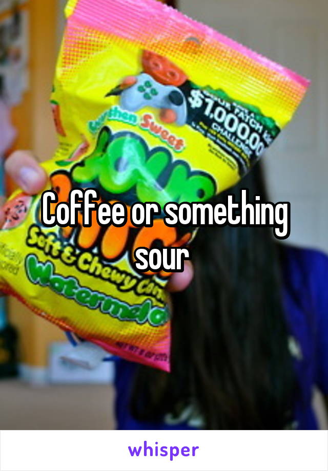 Coffee or something sour 