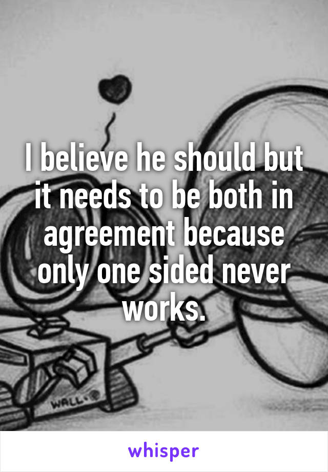 I believe he should but it needs to be both in agreement because only one sided never works.