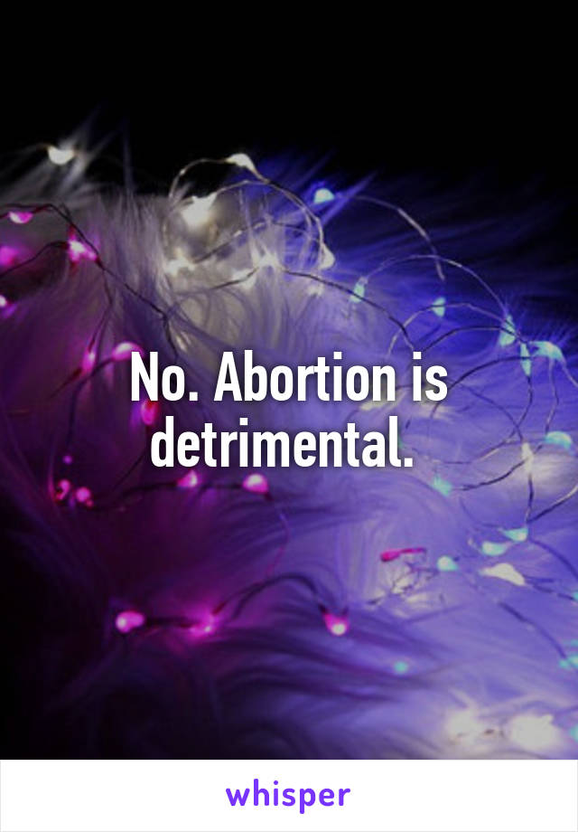 No. Abortion is detrimental. 